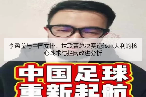李盈莹与中国女排：世联赛总决赛逆转意大利的核心战术与拦网改进分析