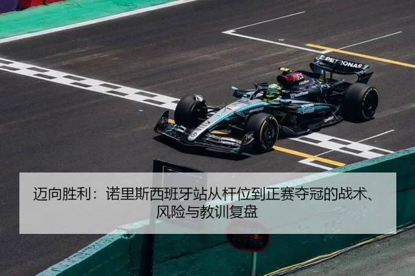 迈向胜利：诺里斯西班牙站从杆位到正赛夺冠的战术、风险与教训复盘