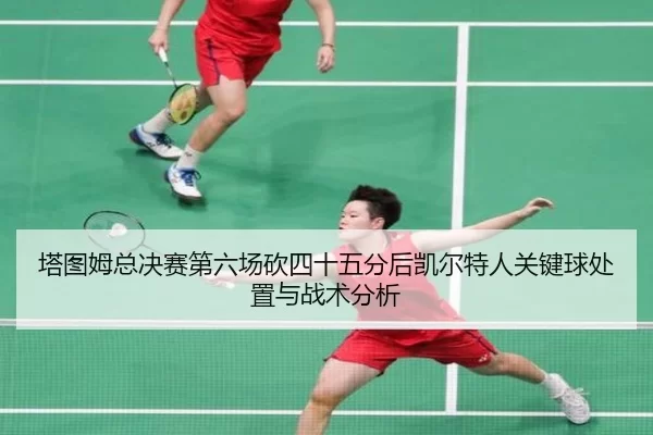 塔图姆总决赛第六场砍四十五分后凯尔特人关键球处置与战术分析