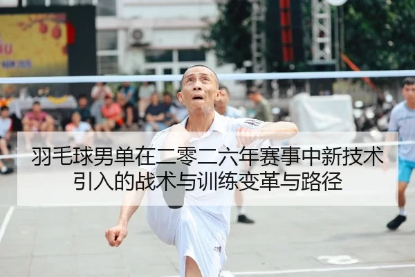 yu-mao-qiu-nan-dan-zai-er-ling-er-liu-nian-sai-shi-zhong-xin-ji-shu-yin-ru-de-zhan-shu-yu-xun-lian-bian-ge-yu-lu-jing-2-469.jpg