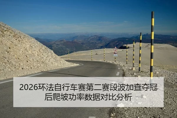 2026环法自行车赛第二赛段波加查夺冠后爬坡功率数据对比分析