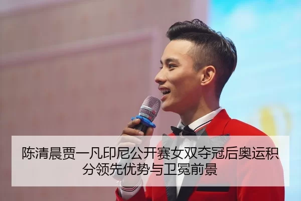 陈清晨贾一凡印尼公开赛女双夺冠后奥运积分领先优势与卫冕前景